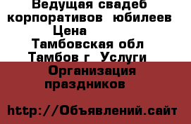 Ведущая свадеб, корпоративов, юбилеев › Цена ­ 5 000 - Тамбовская обл., Тамбов г. Услуги » Организация праздников   